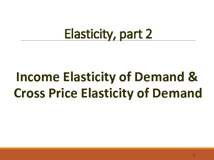 Elasticity, part 2 Income Elasticity of Demand & Cross Price Elasticity of Demand 1