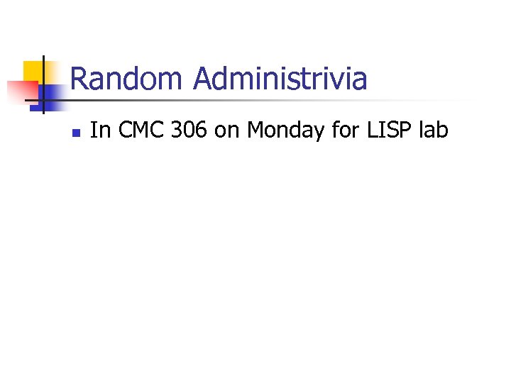 Random Administrivia n In CMC 306 on Monday for LISP lab 