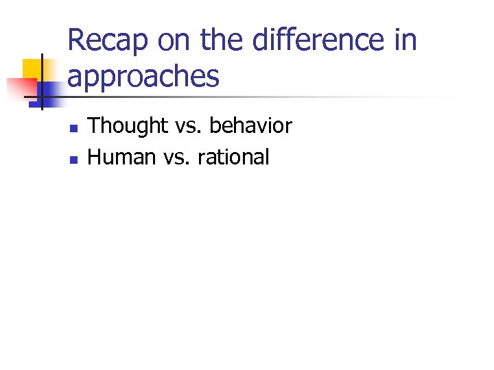 Recap on the difference in approaches n n Thought vs. behavior Human vs. rational