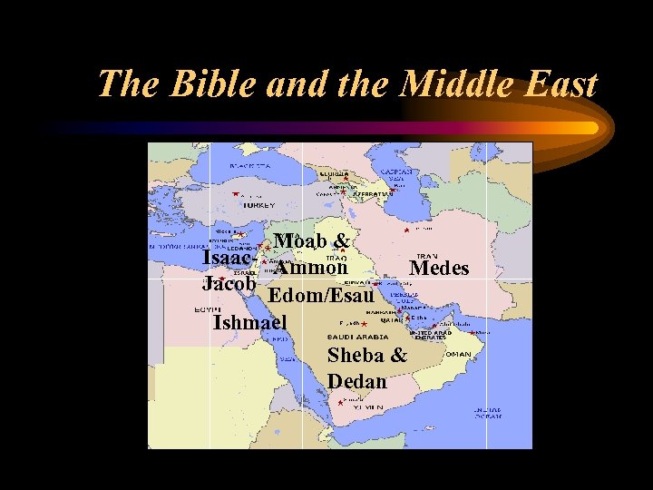The Bible and the Middle East Moab & Isaac- Ammon Medes Jacob Edom/Esau Ishmael