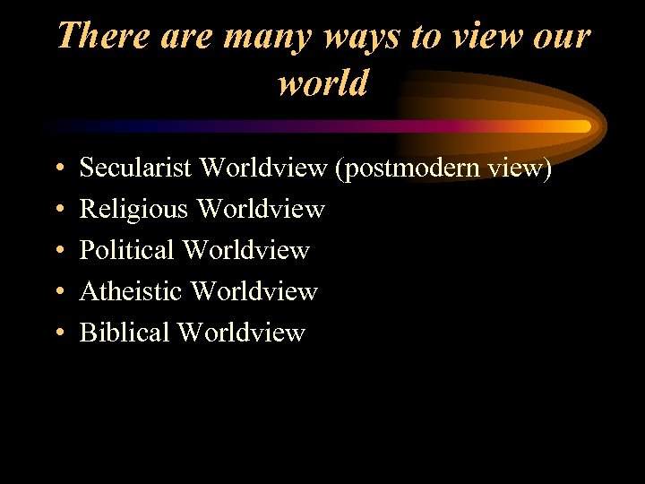 There are many ways to view our world • • • Secularist Worldview (postmodern