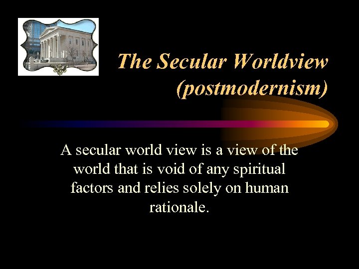 The Secular Worldview (postmodernism) A secular world view is a view of the world