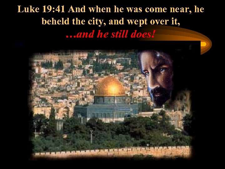 Luke 19: 41 And when he was come near, he beheld the city, and