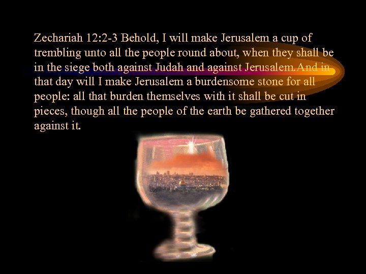 Zechariah 12: 2 -3 Behold, I will make Jerusalem a cup of trembling unto