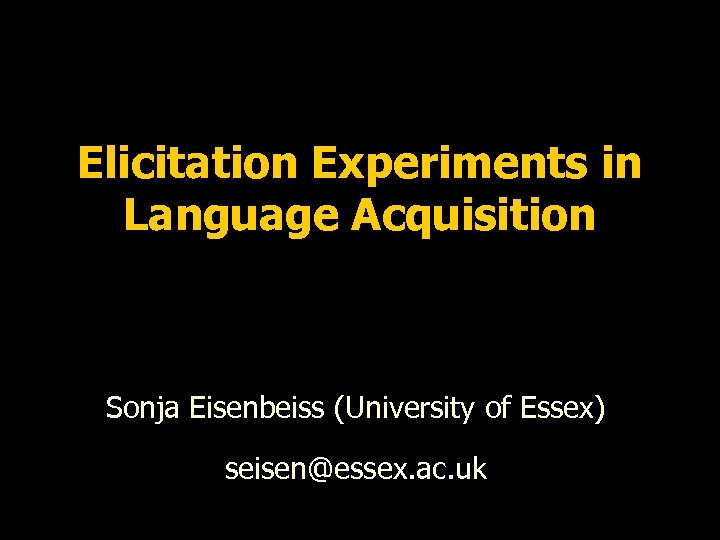 Elicitation Experiments in Language Acquisition Sonja Eisenbeiss (University of Essex) seisen@essex. ac. uk 