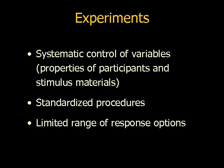 Experiments • Systematic control of variables (properties of participants and stimulus materials) • Standardized