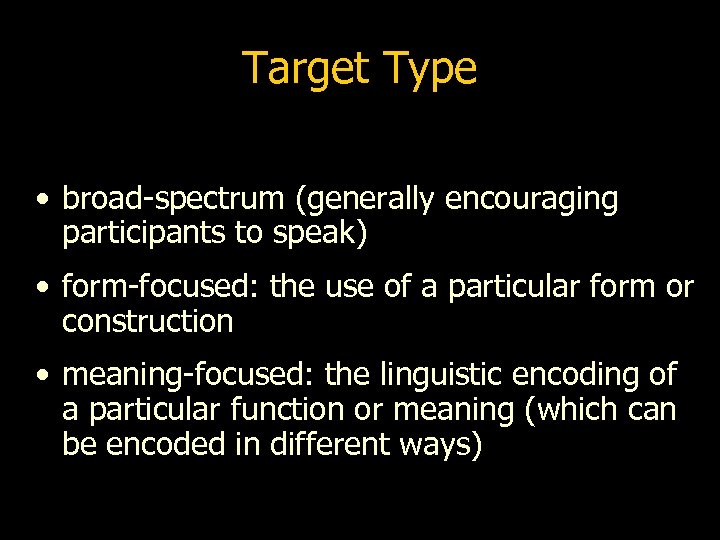 Target Type • broad-spectrum (generally encouraging participants to speak) • form-focused: the use of