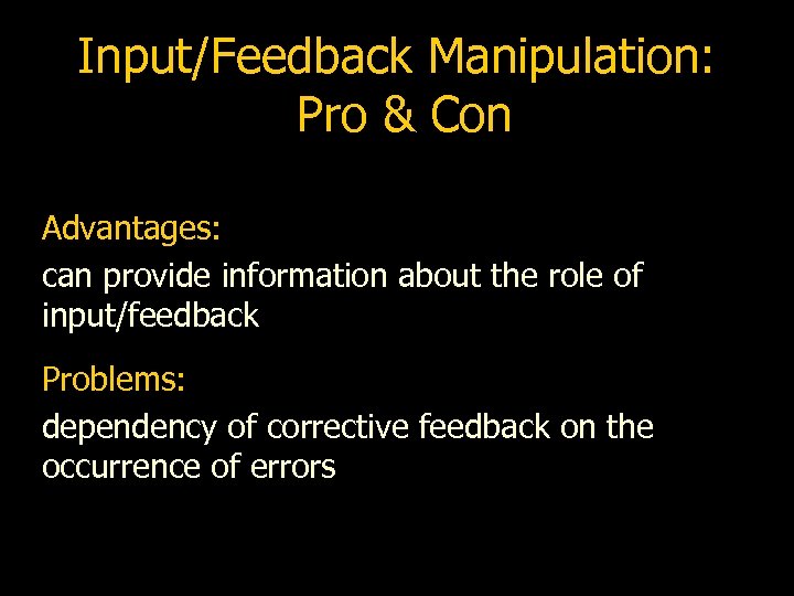 Input/Feedback Manipulation: Pro & Con Advantages: can provide information about the role of input/feedback