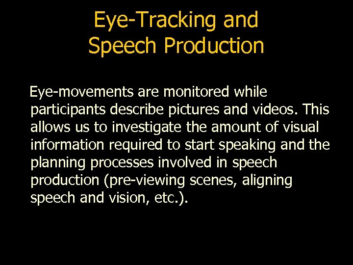 Eye-Tracking and Speech Production Eye-movements are monitored while participants describe pictures and videos. This