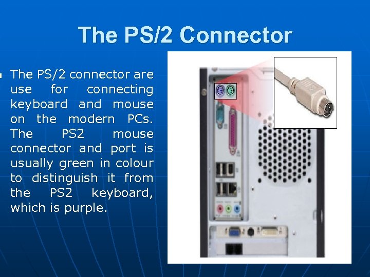 n The PS/2 Connector The PS/2 connector are use for connecting keyboard and mouse