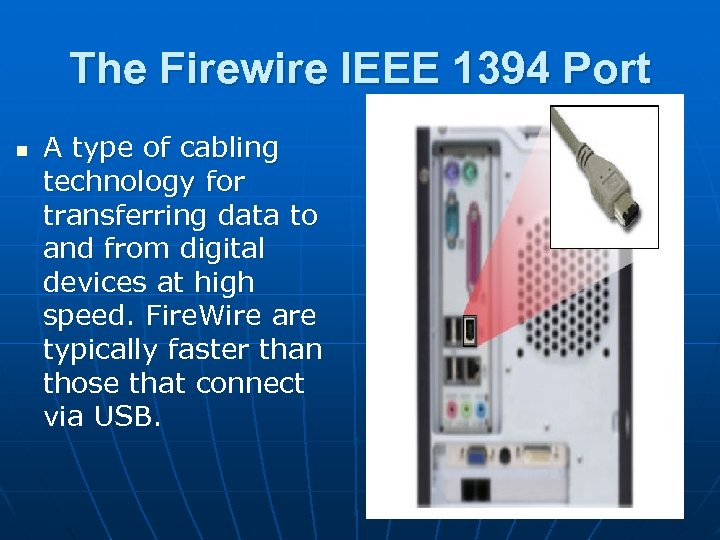 The Firewire IEEE 1394 Port n A type of cabling technology for transferring data