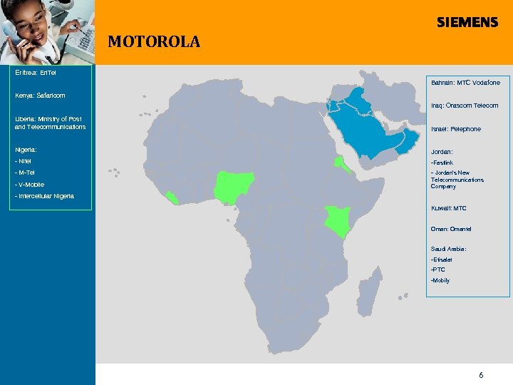 MOTOROLA Eritrea: Eri. Tel Bahrain: MTC Vodafone Kenya: Safaricom Iraq: Orascom Telecom Liberia: Ministry