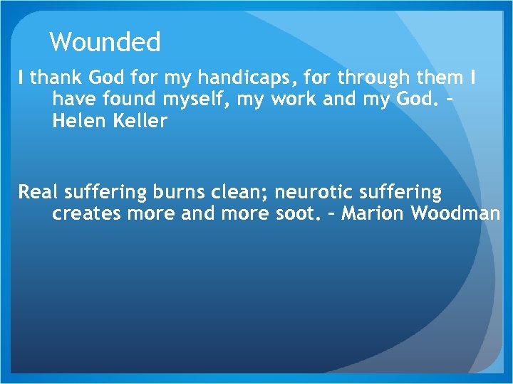 Wounded I thank God for my handicaps, for through them I have found myself,