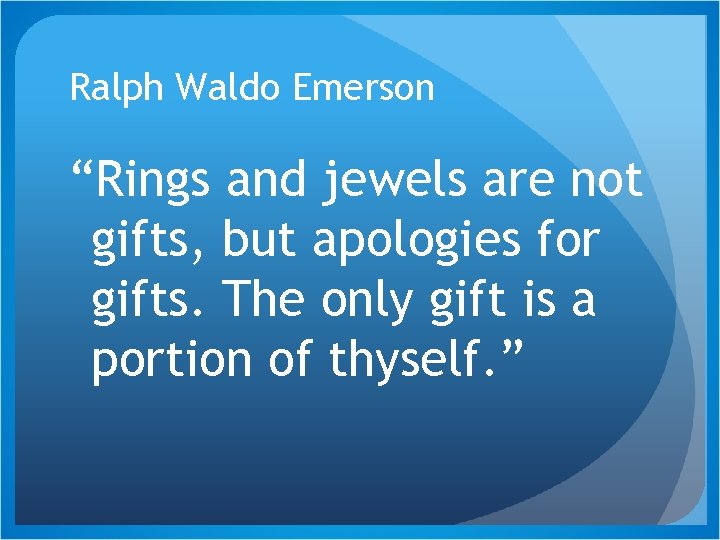 Ralph Waldo Emerson “Rings and jewels are not gifts, but apologies for gifts. The