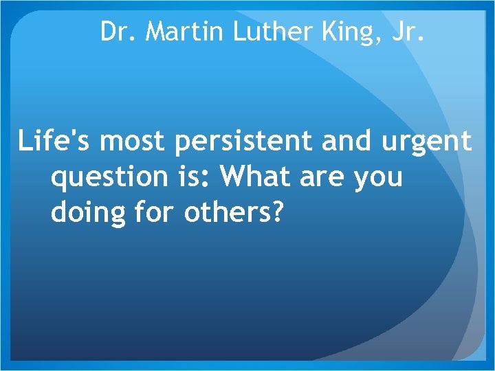 Dr. Martin Luther King, Jr. Life's most persistent and urgent question is: What are