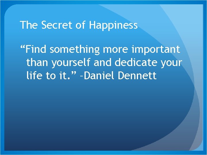 The Secret of Happiness “Find something more important than yourself and dedicate your life
