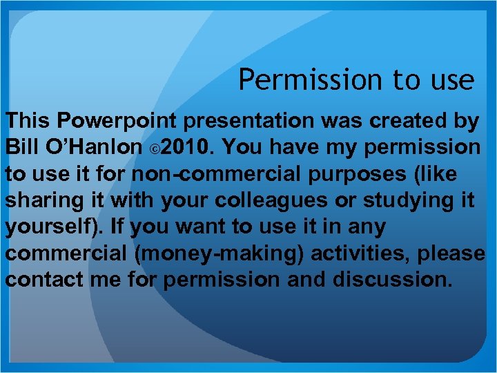 Permission to use This Powerpoint presentation was created by Bill O’Hanlon © 2010. You