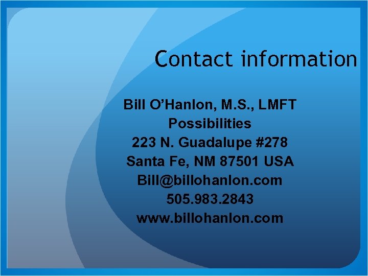 Contact information Bill O’Hanlon, M. S. , LMFT Possibilities 223 N. Guadalupe #278 Santa