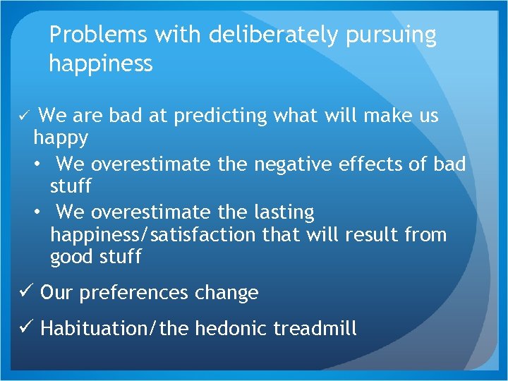 Problems with deliberately pursuing happiness ü We are bad at predicting what will make