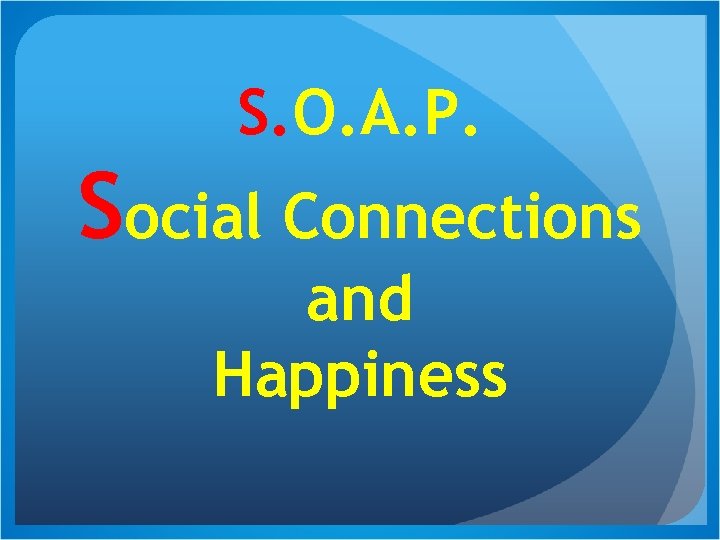 S. O. A. P. Social Connections and Happiness 