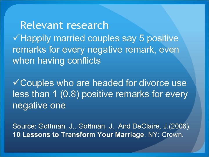 Relevant research üHappily married couples say 5 positive remarks for every negative remark, even