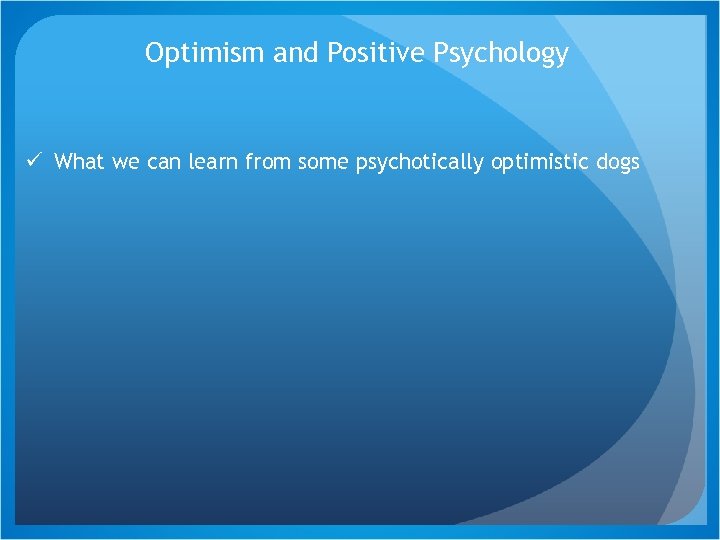 Optimism and Positive Psychology ü What we can learn from some psychotically optimistic dogs