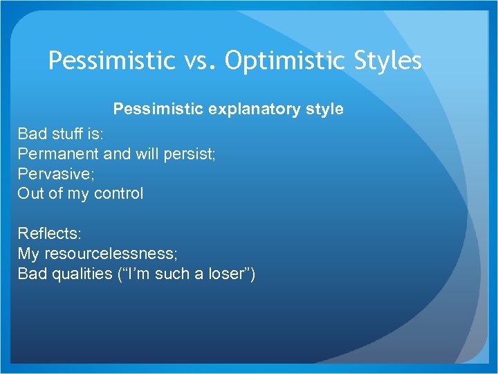Pessimistic vs. Optimistic Styles Pessimistic explanatory style Bad stuff is: Permanent and will persist;