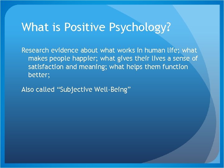 What is Positive Psychology? Research evidence about what works in human life; what makes