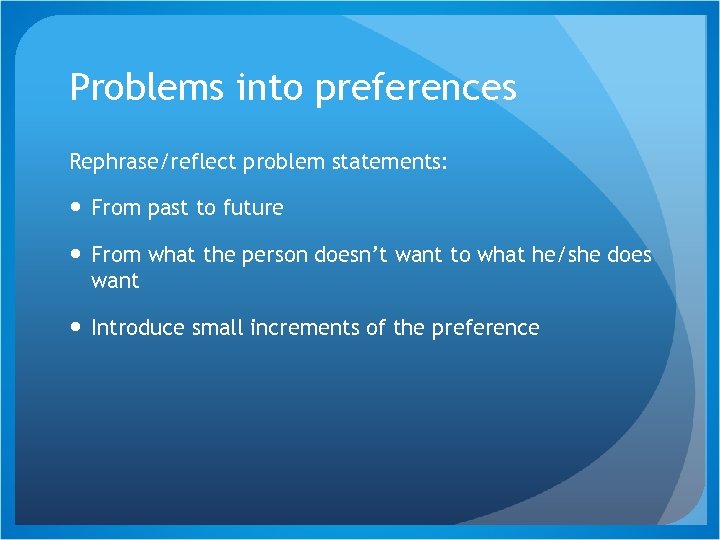 Problems into preferences Rephrase/reflect problem statements: From past to future From what the person
