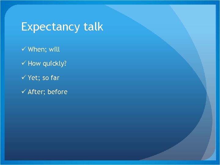 Expectancy talk ü When; will ü How quickly? ü Yet; so far ü After;