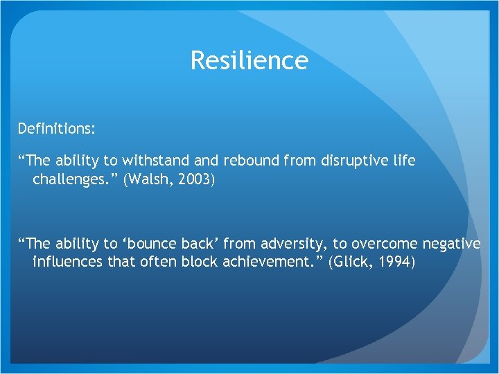 Resilience Definitions: “The ability to withstand rebound from disruptive life challenges. ” (Walsh, 2003)