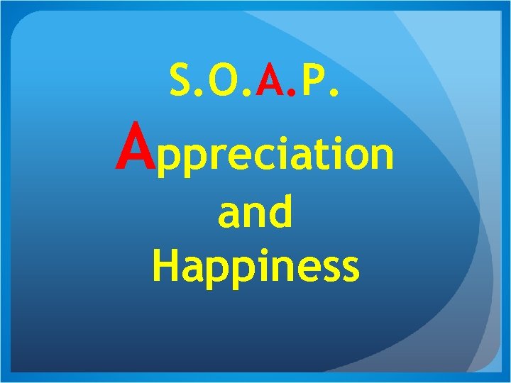 S. O. A. P. Appreciation and Happiness 