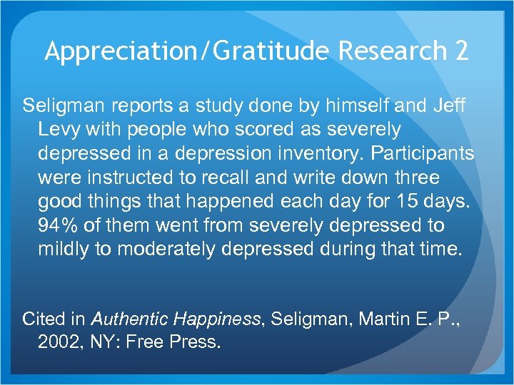 Appreciation/Gratitude Research 2 Seligman reports a study done by himself and Jeff Levy with