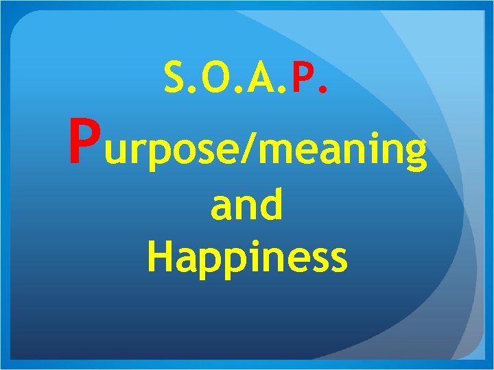 S. O. A. P. Purpose/meaning and Happiness 