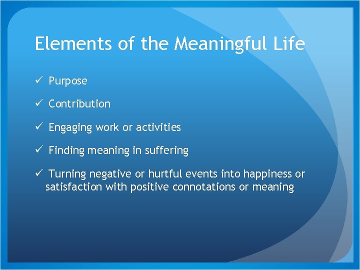 Elements of the Meaningful Life ü Purpose ü Contribution ü Engaging work or activities
