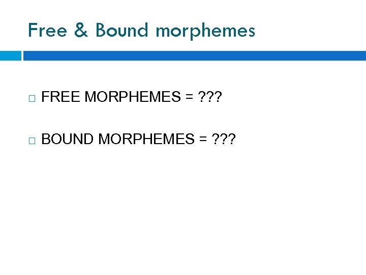 Free & Bound morphemes FREE MORPHEMES = ? ? ? BOUND MORPHEMES = ?