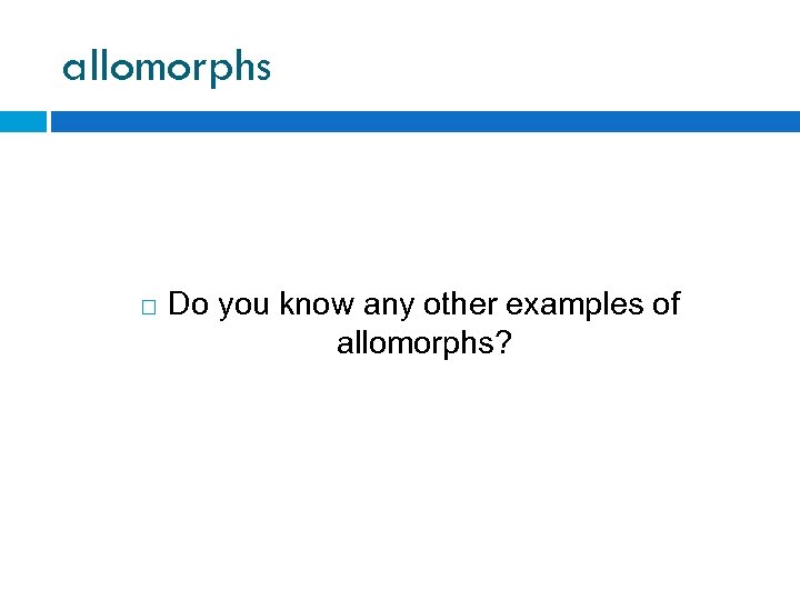 allomorphs Do you know any other examples of allomorphs? 