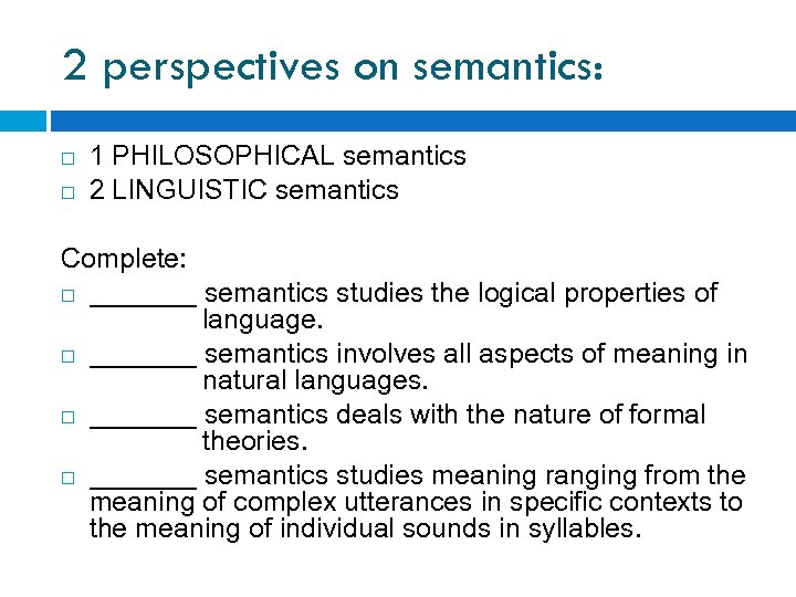 2 perspectives on semantics: 1 PHILOSOPHICAL semantics 2 LINGUISTIC semantics Complete: _______ semantics studies