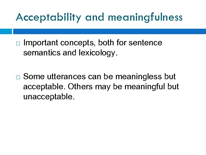 Acceptability and meaningfulness Important concepts, both for sentence semantics and lexicology. Some utterances can