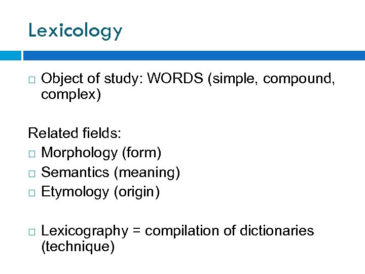 Lexicology Object of study: WORDS (simple, compound, complex) Related fields: Morphology (form) Semantics (meaning)