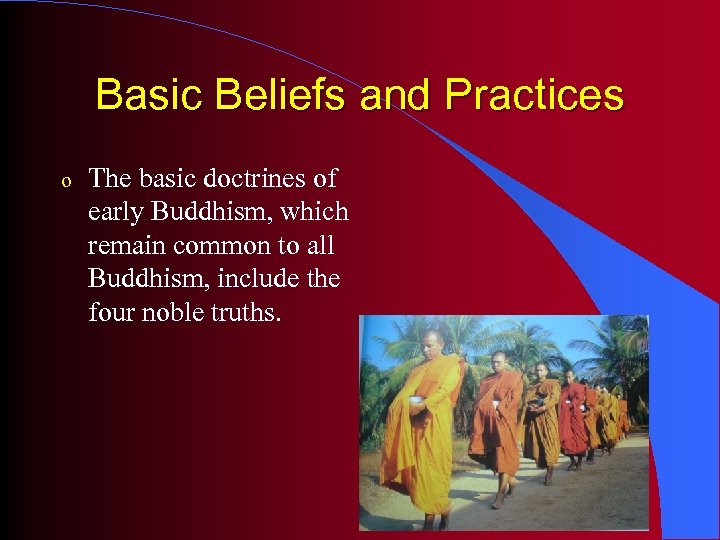 Basic Beliefs and Practices o The basic doctrines of early Buddhism, which remain common