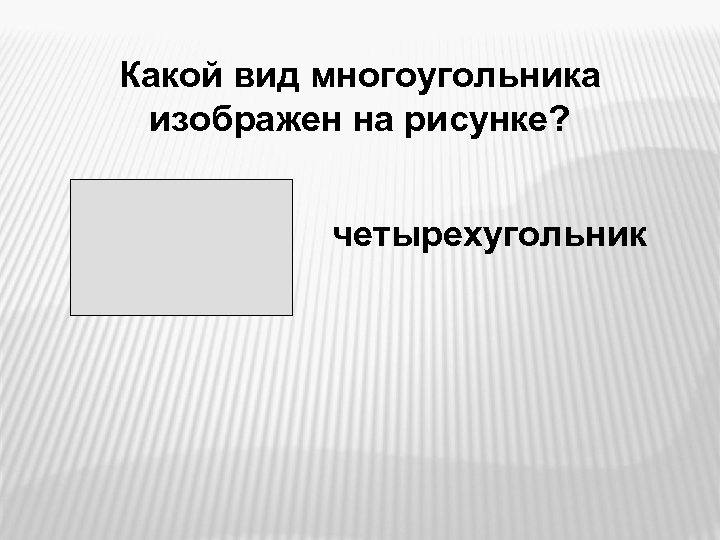 Какой вид многоугольника изображен на рисунке? четырехугольник 