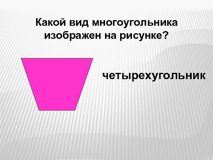Какой вид многоугольника изображен на рисунке? четырехугольник 