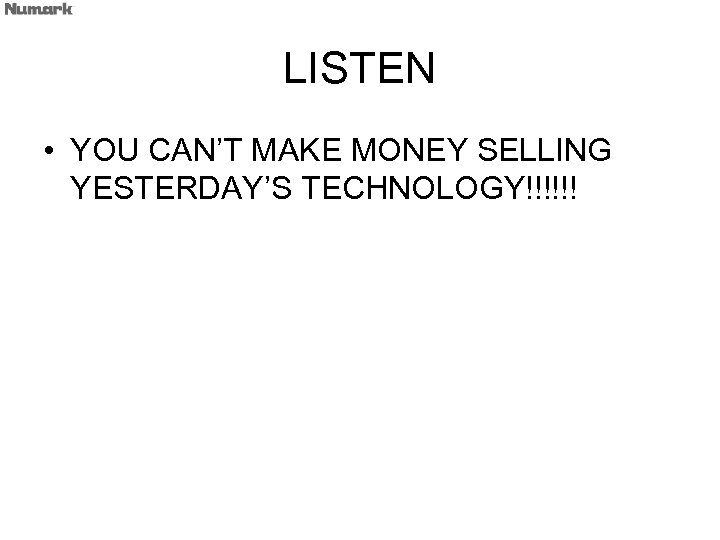 LISTEN • YOU CAN’T MAKE MONEY SELLING YESTERDAY’S TECHNOLOGY!!!!!! 
