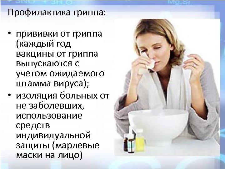 Профилактика гриппа: • прививки от гриппа (каждый год вакцины от гриппа выпускаются с учетом