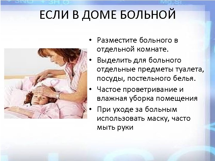 ЕСЛИ В ДОМЕ БОЛЬНОЙ • Разместите больного в отдельной комнате. • Выделить для больного