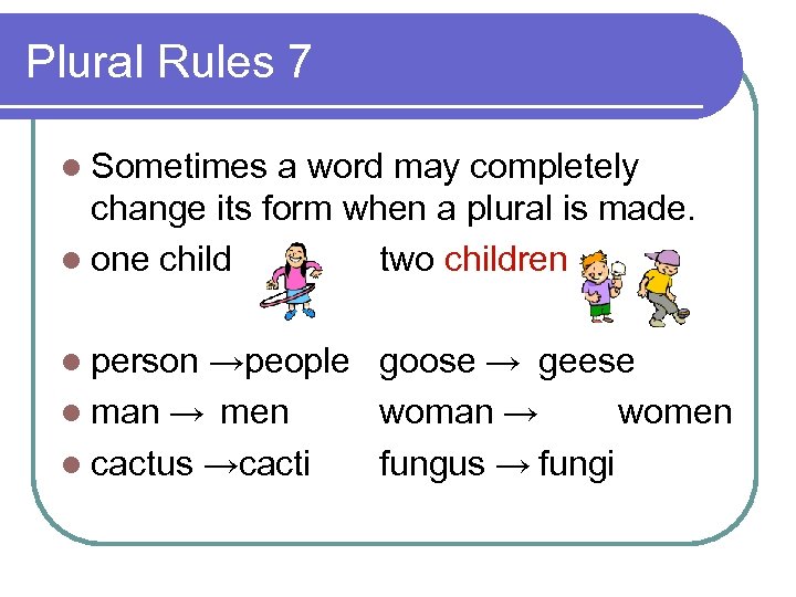 Plural Rules 7 l Sometimes a word may completely change its form when a