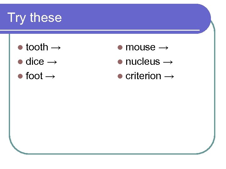 Try these l tooth → l dice → l foot → l mouse →
