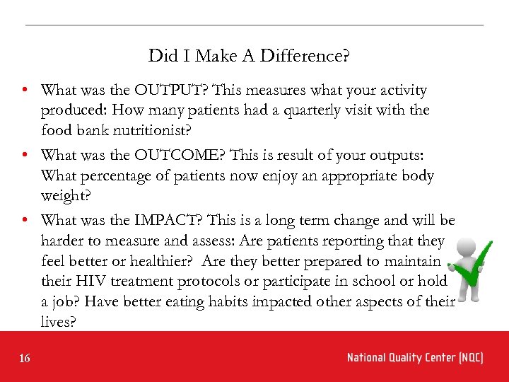 Did I Make A Difference? • What was the OUTPUT? This measures what your