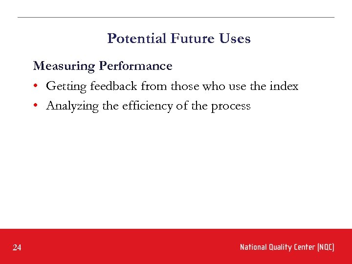 Potential Future Uses Measuring Performance • Getting feedback from those who use the index